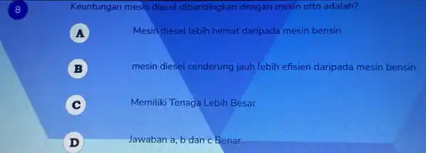 8 Keuntungan mesin diesel dibandingkar dengan mesin otto adalah? A Mesin diesel lebih hemat daripada mesin bensin B mesin diesel cenderung jauh lebih efisien