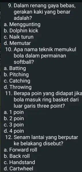 9. Dalam renang gaya bebas, gerakan kaki yang benar adalah? a. Menggunting b . Dolphin kick c. Naik turun d. Memutar 10. Apa nama