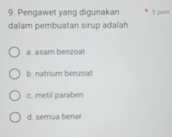 9. Pengawet yang digunakan dalam pembuatan sirup adalah a. asam benzoat b. natrium benzoat c. metil paraben d. semua benar 5 poin