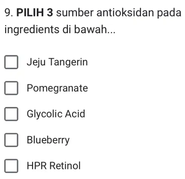 9. PILIH 3 sumber antioksidan pada ingredients di bawah __ Jeju Tangerin Pomegranate Glycolic Acid Blueberry HPR Retinol