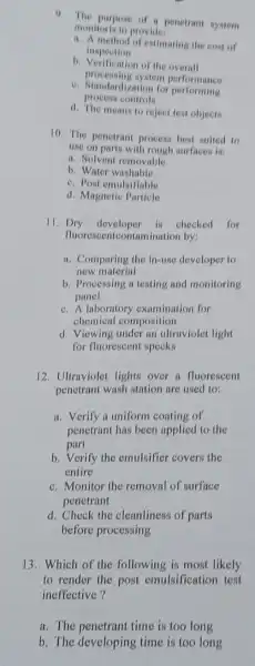 9. The purpose of penetrant system monitoris to provide a. A method of eatimating the cost of inspection b. Verification of the overall processing