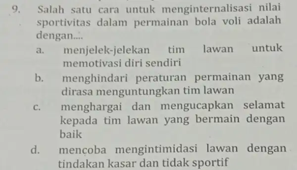 9. Salah satu cara untuk menginternalisasi nilai sportivitas dalam permainan adalah dengan __ a. menjelek-jelekan tim lawan untuk memotivasi diri sendiri b. menghindari permainan