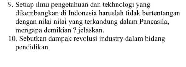 9. Setiap ilmu pengetahuan dan tekhnologi yang dikembangkan di Indonesia haruslah tidak bertentangan dengan nilai nilai yang terkandung dalam Pancasila. mengapa demikian ?jelaskan. 10.