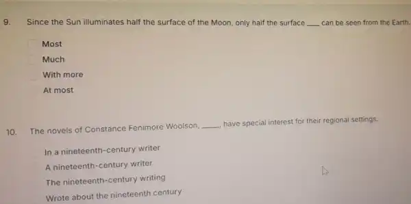 9. Since the Sun illuminates half the surface of the Moon, only half the surface __ can be seen from the Earth. Most Much