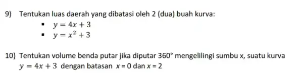 9) Tentukan luas daerah yang dibatasi oleh 2 (dua) buah kurva: y=4x+3 y=x^2+3 10) Tentukan volume benda putar jika diputar 360^circ mengelilingi sumbux, suatu