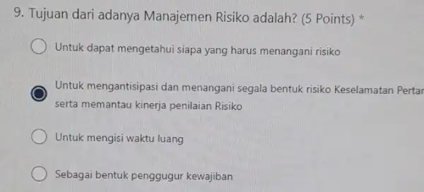 9. Tujuan dari adanya Manajemen Risiko adalah? (5 Points) Untuk dapat mengetahui siapa yang harus menangani risiko Untuk mengantisipasi dan menangani segala bentuk risiko