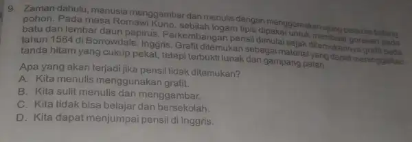 9. Zaman dahulu manusia menggambar dan menulis dengan menggoreskan ujung pisau ke batang pohon. Pada masa Romawi logam tipis dipaka batu dan lembar daun