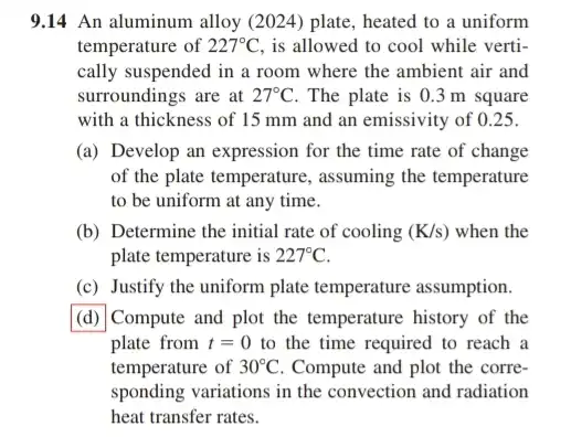 9.14 An aluminum alloy (2024) plate, heated to a uniform temperature of 227^circ C is allowed to cool while verti- cally suspended in a