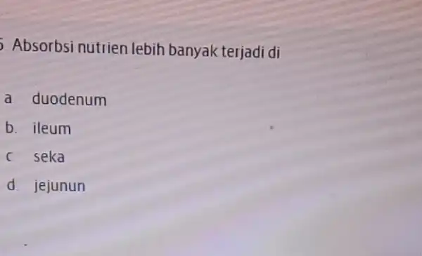 Absorbsi nutrien lebih banyak terjadi di a duodenum b. ileum c seka d. jejunun