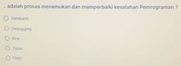 __ adalah proses menemukan dan memperbaiki kesalahan Pemrograman? Database Debugging Row Table Field