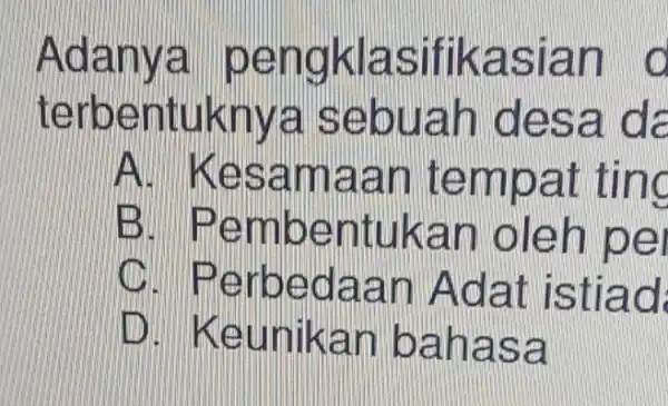 Adanya pengklasifikasian o terbentuknye sebuah desa da A. Kesamaan tempai ting . Pembentukan oleh pel . Perbedaan Adat istiad IIID . Keunikan bahasa