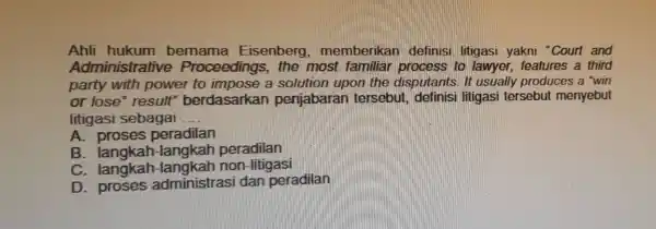 Ahli hukum bernama Eisenberg , memberikan definisi litigasi yakni "Court and Administrati ve Proceedings . the most to lawyer features a third party with