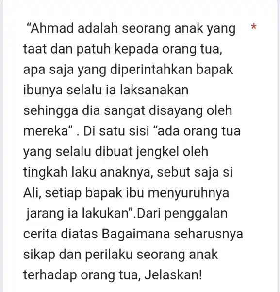 "Ahmad adalah seorang anak yang taat dan patuh kepada orang tua, apa saja yang diperintahkan bapak ibunya I selalu ia laksanakan sehingga dia sangat