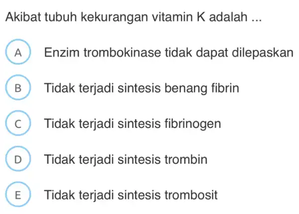 Akibat tubuh kekurangan vitamin K adalah __ A Enzim trombokinase tidak dapat dilepaskan B Tidak terjadi sintesis benang fibrin v C Tidak terjadi sintesis