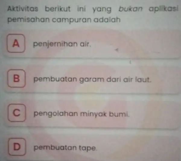 Aktivitas berikut ini yang bukan aplikasi pemisahan campuran adalah A penjernihan air. B pembuatan garam dari air laut. B C pengolahan minyak bumi. D