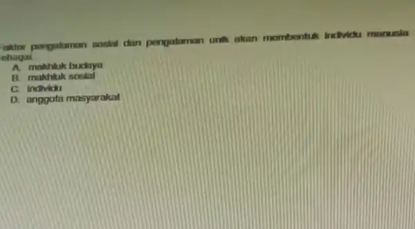 aktor pongalaman sosint dan pongalaman unik akan mombentuk Individu manusia ebagai. __ A. mathluk budaya B. makhlu sosial C. individu D. anggota masyarakat