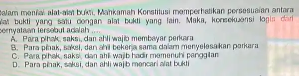 alam menilai alat-alai bukti, Mahkamah Konstitusi memperhatikan persesuaian antara lat bukti yang satu dengan alat bukti yang lain. Maka, konsekuens logis dari ernyataan tersebu