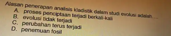 Alasan penerapan analisis kladistik dalam studi evolusi adalah. __ A. proses penciptaan terjadi berkali-kali B. evolusi tidak terjadi C . perubahan terus terjadi D