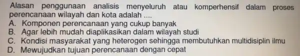 Alasan penggunaar analisis menyeluruh atau komperhensil dalam proses perencanaan kota adalah __ A perencanaa n yang cukup banyak B. Agar lebih mudah diaplikasika n