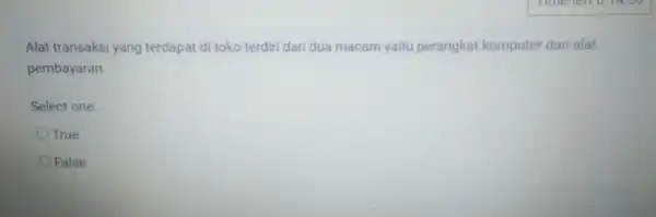 Alat transaksi yang terdapat di toko terdiri dari dua macam yaitu perangkat komputer dan alat pembayaran. Select one: True False