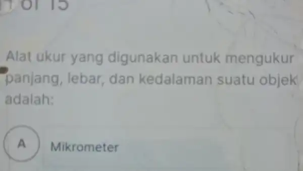 Alat ukur yang digunakar untuk mengukur panjang, lebar dan kedalaman suatu objek adalah: A Mikrometer