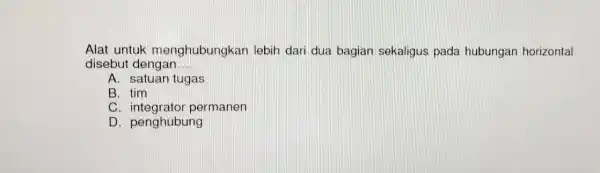 Alat untuk menghubungkan lebih dari dua bagian sekaligus pada hubungan horizontal disebut dengan __ A. satuan tugas B. tim C permanen D. penghubung