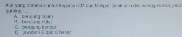 Alat yang dominan untuk kegiatan 3M dan Melipat. Anak usia din menggunakan, jenis gunting __ A. berujung tajam B. berujung bulat C. berujung tumpul