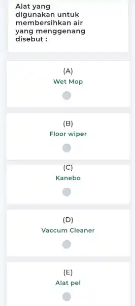 Alat yang digunakan untuk membersihkar air yang menggenang disebut : (A) Wet Mop (B) Floor wiper (C) Kanebo (D) Vaccum Cleaner (E) Alat pel