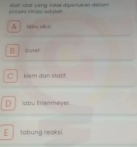 Alat-alat yang tidak diperlukan dalam proses titrasi adalah A labu ukur. A B B buret. C klem dan statif. D . labu Erlenmeyer. E