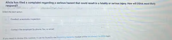 Alicia has filed a complaint regarding a serious hazard that could result in a fatality or serious injury. How will OSHA most likely respond?