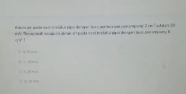 Aliran air pada saat melalui pipa dengan luas permukaan penampang 2cm^2 adalah 30 m/s Berapakah kelajuan aliran air pada saat melalui pipa dengan luas