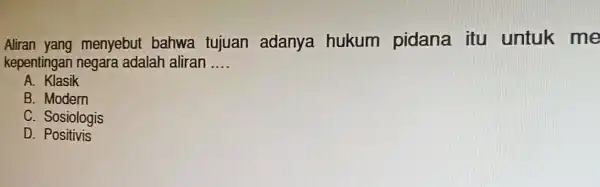 Aliran yang menyebut bahwa tujuan adanya hukum pidana itu untuk me kepentingan negara adalah aliran __ A. Klasik B. Modern C. Sosiologis D. Positivis