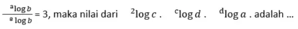 (alogb)/(^8)logb=3 maka nilai dari {}^2logc. ^clogd. ^dloga adalah __