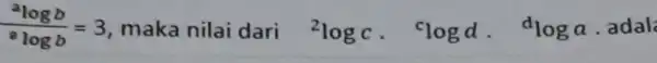 (^alogb)/(^alogb)=3 maka nilai dari {}^2logc. ^clogd. dloga adal