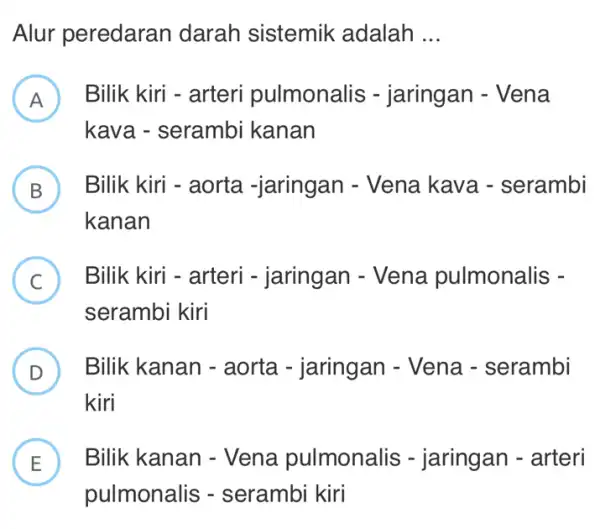 Alur peredaran darah sistemik adalah __ A ) Bilik kiri - arteri pulmonalis - jaringan - Vena kava - serambi kanan B Bilik kii