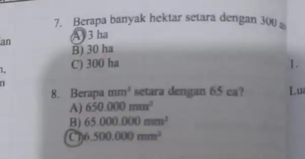 an 7. Berapa banyak hektar setara dengan 300 a A 3 ha B) 30 ha C) 300 ha 8. Berapa mm^2 setara dengan 65