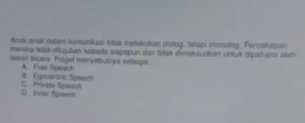 Anak anak dalam komunikasi tidak melakukan dialog tetapi monolog. Percakapan mereka tidak ditujukan kepada siapapun dan tidak dimaksudkan untuk dipahami oloh lawan bicara. Plaget