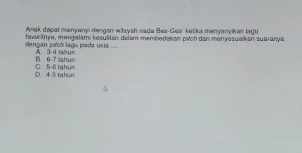 Anak dapat menyanyi dengan wilayah nada Bes-Ges ketika menyanyikan lagu favoritnya, mengalami membedakan pitch dan menyesuaikan suaranya dengan pitch lagu pada usia __ A.