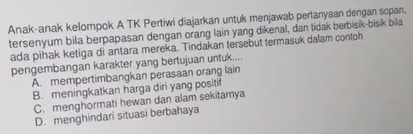 Anak-anak kelompok A TK Pertiwi diajarkan untuk menjawab pertanyaan dengan sopan, tersenyum bila berpapasan dengan orang lain yang dikenal, dan tidak berbisik-bisik bila ada