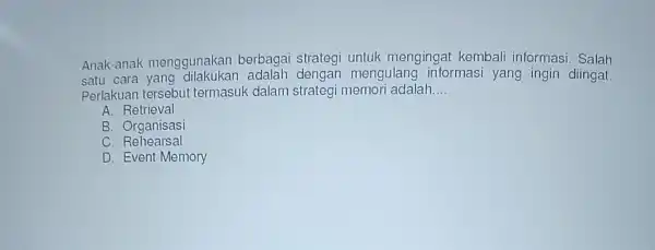 Anak-anak menggunakan berbaga strategi untuk mengingat kembali informasi. Salah satu cara yang dilak ukan adalah dengan mengulang informasi yang ingin diingat. Perlakuan ter sebut