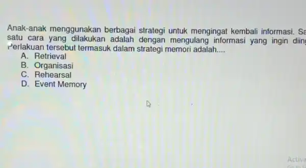 Anak-anak menggunakan berbagai strategi untuk mengingal kembali informasi . Sa satu cara mengulang informasi yang ingin diin Perlakuan tersebut termasuk dalam strategi memori adalah