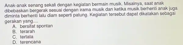 Anak-anak senang sekali dengan kegiatan bermain musik Misalnya, saat anak dibebaskan bergerak sesuai dengan irama musik dan ketika musik berhenti anak juga diminta berhenti