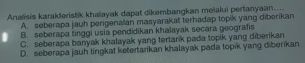 Analisis karakteristik dapat dikembat term melalui pertanyaan __ A. seberapa jauh pengenalar terhadap diberikan B usia pendidikan khalayak secara geografis C. seberapa banyak khalayah