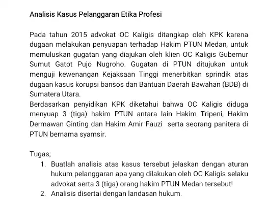 Analisis Kasus Pelanggaran Etika Profesi Pada tahun 2015 advokat OC Kaligis ditangkap oleh KPK karena dugaan melakukan penyuapan terhadap Hakim PTUN Medan , untuk