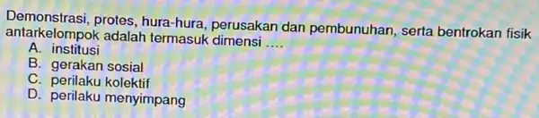 antarkelompok adalah dimensi __ protes, hura-hura perusakan dan pembunuhan, serta bentrokan fisik A. institusi B. gerakan sosial C. perilaku kolektif D. perilaku menyimpang