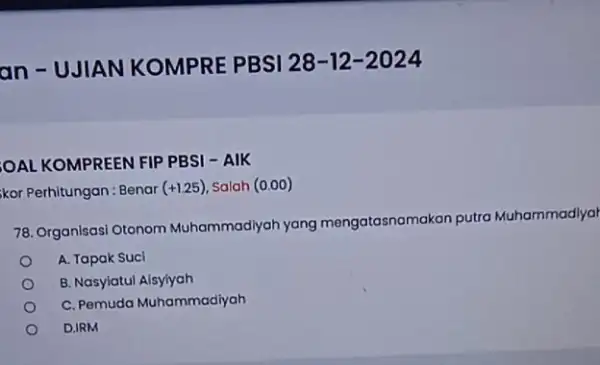 an-UJIAN KOMPRE PBSI 28-12 -2024 OAL KOMPREEN FIP PBSI - AIK kor Perhitungan : Benar (+1.25) Salah (0.00) 78. Organisasi Otonom Muhammadiyah yang mengatasnamakan