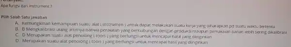 Apa fungsi dari instrument? Pilih Salah Satu Jawaban A. Kemungkinan kemampuan suatu alat (instrumen) untuk dapat melakukan suatu kerja yang diharapkan pd suatu waktu