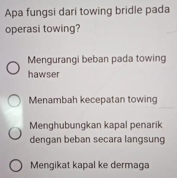 Apa fungsi dari towing bridle pada operasi towing? Mengurangi beban pada towing hawser Menambar kecepatar towing Menghubungkar kapal penarik dengan beban secara langsung Mengikat