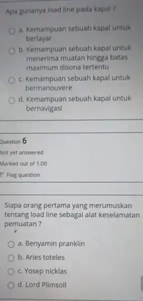 Apa gunanya load line pada kapal? a. Kemampuan sebuah kapal untuk berlayar b . Kemampuar sebuah kapal untuk menerim muatan hingga batas maximum disona