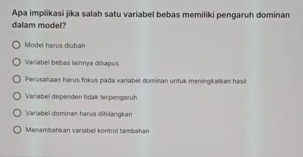 Apa implikasi jika salah satu variabel bebas memiliki pengaruh dominan dalam model? ) Model harus diubah Variabel bebas lainnya dihapus Perusahaan harus fokus pada